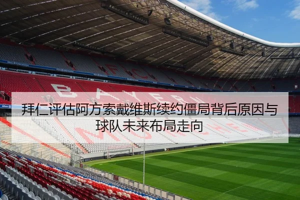 拜仁评估阿方索戴维斯续约僵局背后原因与球队未来布局走向